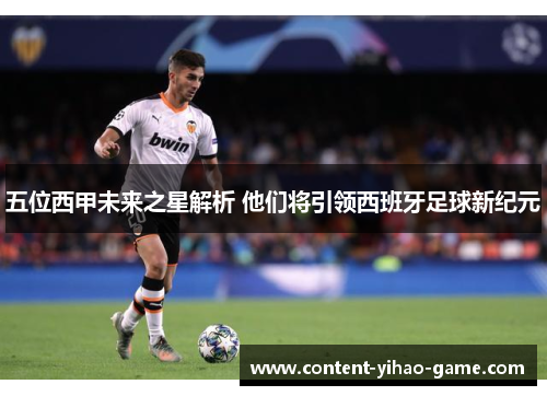 五位西甲未来之星解析 他们将引领西班牙足球新纪元