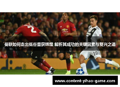曼联如何走出低谷重获辉煌 解析其成功的关键因素与复兴之道