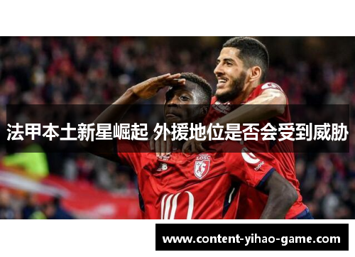 法甲本土新星崛起 外援地位是否会受到威胁