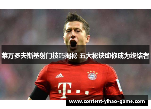 莱万多夫斯基射门技巧揭秘 五大秘诀助你成为终结者