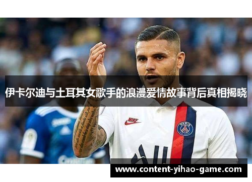 伊卡尔迪与土耳其女歌手的浪漫爱情故事背后真相揭晓