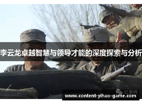 李云龙卓越智慧与领导才能的深度探索与分析