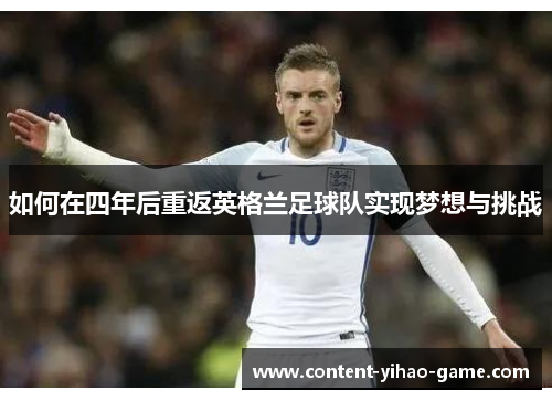 如何在四年后重返英格兰足球队实现梦想与挑战