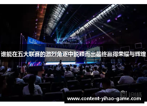 谁能在五大联赛的激烈角逐中脱颖而出最终赢得荣耀与辉煌