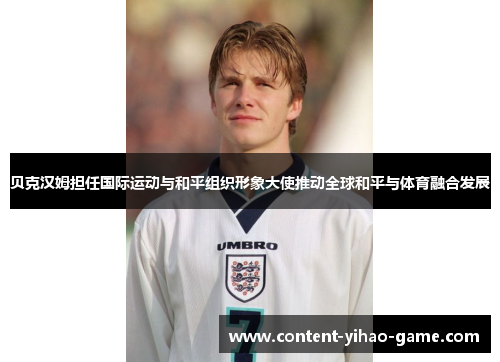 贝克汉姆担任国际运动与和平组织形象大使推动全球和平与体育融合发展