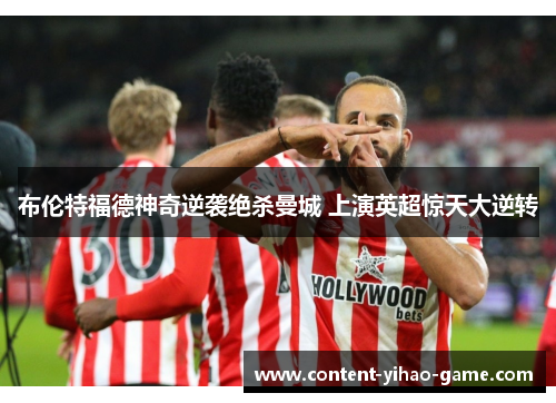 布伦特福德神奇逆袭绝杀曼城 上演英超惊天大逆转