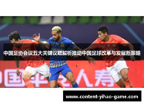 中国足协会议五大关键议题解析推动中国足球改革与发展新策略