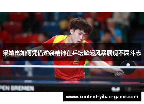 梁靖崑如何凭借逆袭精神在乒坛掀起风暴展现不屈斗志