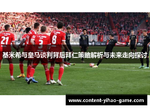 基米希与皇马谈判背后拜仁策略解析与未来走向探讨