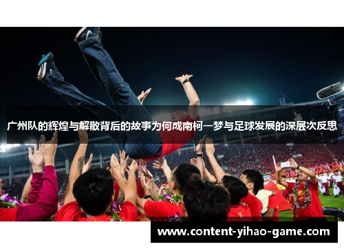 广州队的辉煌与解散背后的故事为何成南柯一梦与足球发展的深层次反思