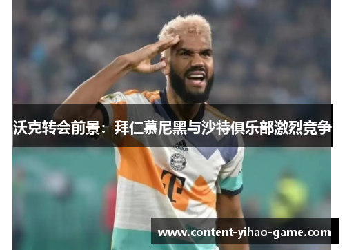 沃克转会前景：拜仁慕尼黑与沙特俱乐部激烈竞争