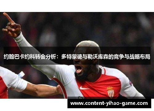 约翰巴卡约科转会分析：多特蒙德与勒沃库森的竞争与战略布局