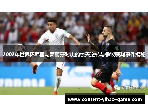 2002年世界杯韩国与葡萄牙对决的惊天逆转与争议裁判事件揭秘