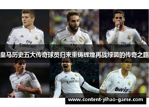 皇马历史五大传奇球员归来重铸辉煌再战绿茵的传奇之路