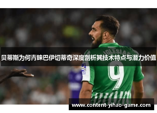 贝蒂斯为何青睐巴伊切蒂奇深度剖析其技术特点与潜力价值