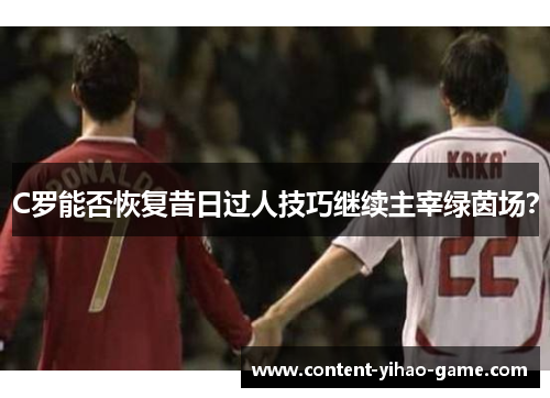C罗能否恢复昔日过人技巧继续主宰绿茵场？