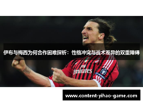 伊布与梅西为何合作困难探析：性格冲突与战术差异的双重障碍