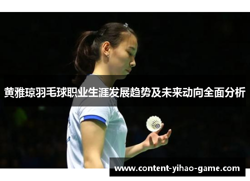 黄雅琼羽毛球职业生涯发展趋势及未来动向全面分析