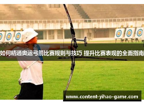 如何精通奥运弓箭比赛规则与技巧 提升比赛表现的全面指南