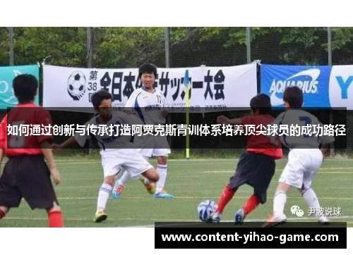 如何通过创新与传承打造阿贾克斯青训体系培养顶尖球员的成功路径