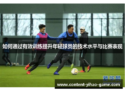 如何通过有效训练提升年轻球员的技术水平与比赛表现