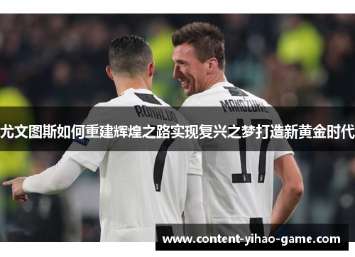 尤文图斯如何重建辉煌之路实现复兴之梦打造新黄金时代