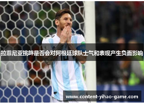 拉菲尼亚挑衅是否会对阿根廷球队士气和表现产生负面影响