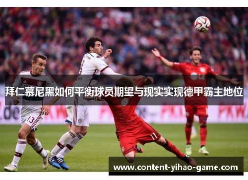 拜仁慕尼黑如何平衡球员期望与现实实现德甲霸主地位