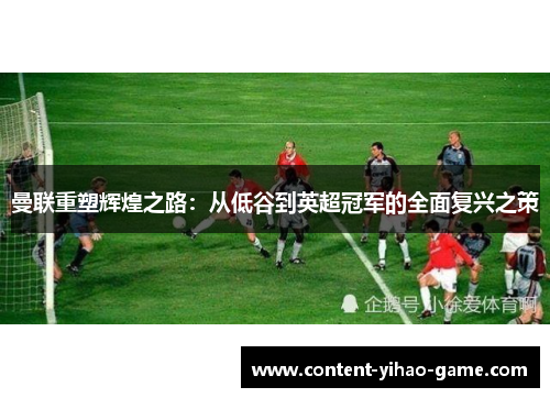 曼联重塑辉煌之路：从低谷到英超冠军的全面复兴之策