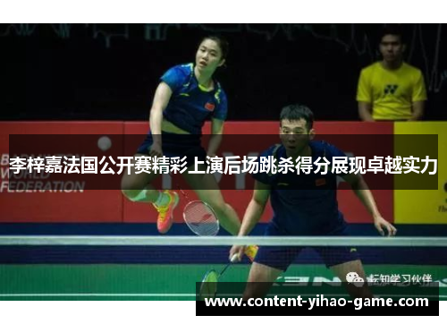 李梓嘉法国公开赛精彩上演后场跳杀得分展现卓越实力