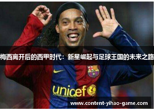 梅西离开后的西甲时代：新星崛起与足球王国的未来之路