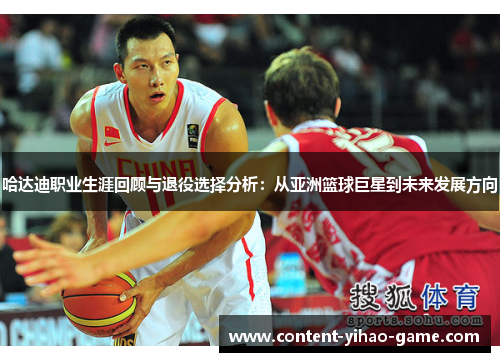 哈达迪职业生涯回顾与退役选择分析：从亚洲篮球巨星到未来发展方向