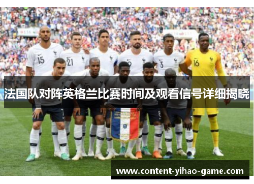 法国队对阵英格兰比赛时间及观看信号详细揭晓
