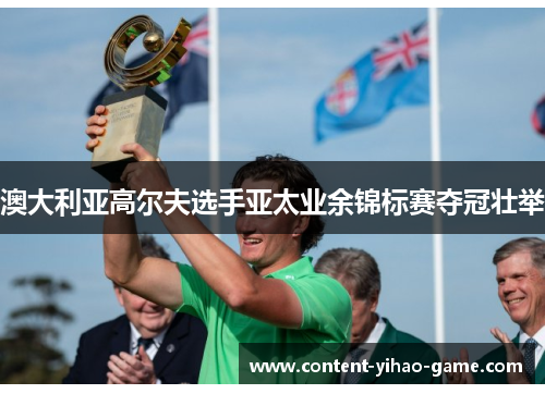 澳大利亚高尔夫选手亚太业余锦标赛夺冠壮举