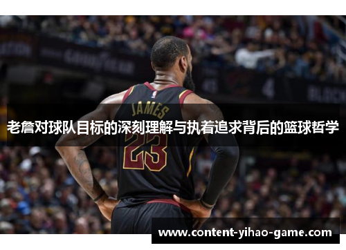 老詹对球队目标的深刻理解与执着追求背后的篮球哲学