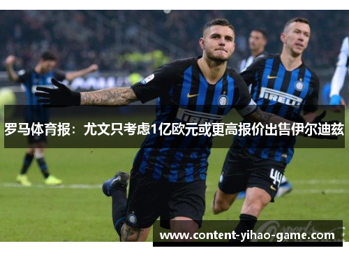 罗马体育报：尤文只考虑1亿欧元或更高报价出售伊尔迪兹