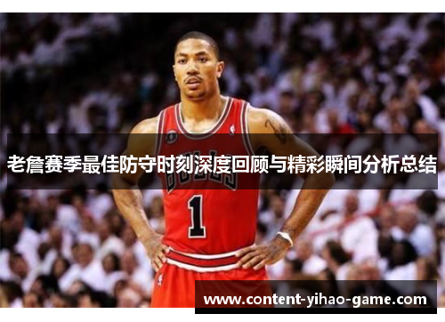 老詹赛季最佳防守时刻深度回顾与精彩瞬间分析总结 老詹赛季最佳防守时刻深度回顾与精彩瞬间分析总结