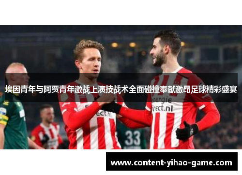 埃因青年与阿贾青年激战上演技战术全面碰撞奉献激昂足球精彩盛宴