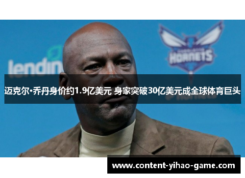 迈克尔·乔丹身价约1.9亿美元 身家突破30亿美元成全球体育巨头 迈克尔·乔丹身价约1.9亿美元 身家突破30亿美元成全球体育巨头