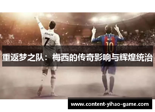 重返梦之队:梅西的传奇影响与辉煌统治 重返梦之队:梅西的传奇影响与辉煌统治