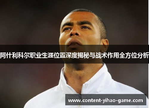 阿什利科尔职业生涯位置深度揭秘与战术作用全方位分析