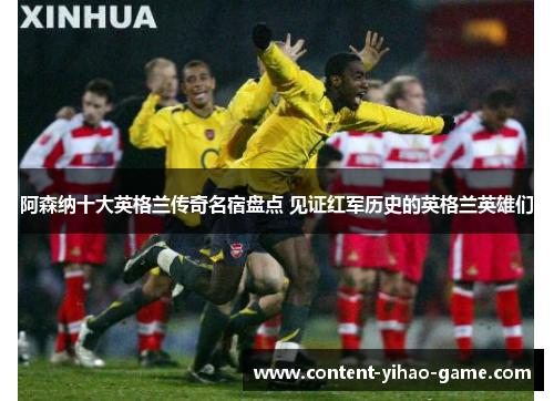 阿森纳十大英格兰传奇名宿盘点 见证红军历史的英格兰英雄们