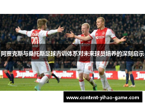 阿贾克斯与桑托斯足球青训体系对未来球员培养的深刻启示 阿贾克斯与桑托斯足球青训体系对未来球员培养的深刻启示