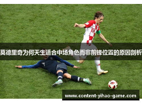 莫德里奇为何天生适合中场角色而非前锋位置的原因剖析 莫德里奇为何天生适合中场角色而非前锋位置的原因剖析
