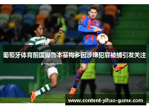 葡萄牙体育前国脚鲁本塞梅多因涉嫌犯罪被捕引发关注
