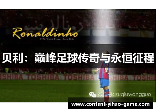 贝利:巅峰足球传奇与永恒征程 贝利:巅峰足球传奇与永恒征程