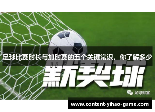 足球比赛时长与加时赛的五个关键常识，你了解多少