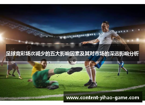 足球竞彩场次减少的五大影响因素及其对市场的深远影响分析 足球竞彩场次减少的五大影响因素及其对市场的深远影响分析