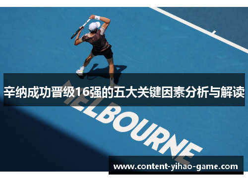 辛纳成功晋级16强的五大关键因素分析与解读