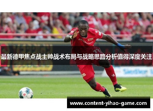 最新德甲焦点战主帅战术布局与战略思路分析值得深度关注